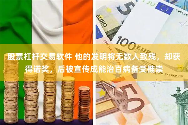股票杠杆交易软件 他的发明将无数人致残，却获得诺奖，后被宣传成能治百病备受推崇