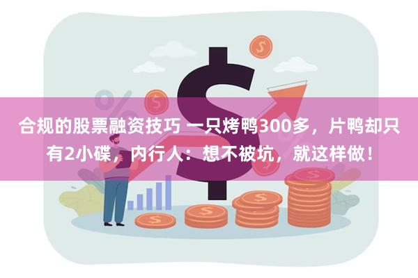 合规的股票融资技巧 一只烤鸭300多，片鸭却只有2小碟，内行人：想不被坑，就这样做！