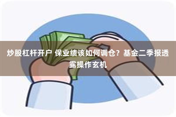 炒股杠杆开户 保业绩该如何调仓？基金二季报透露操作玄机