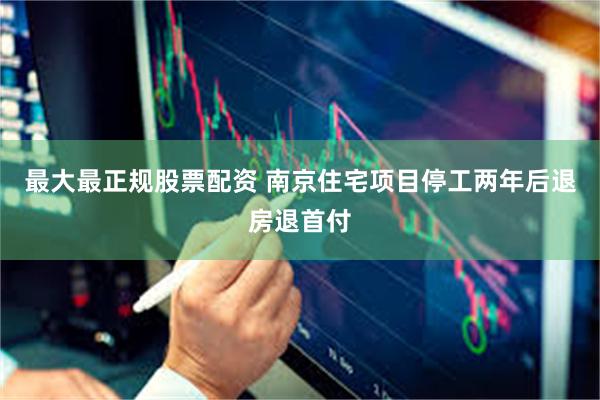 最大最正规股票配资 南京住宅项目停工两年后退房退首付