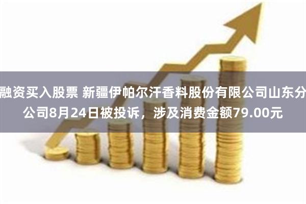 融资买入股票 新疆伊帕尔汗香料股份有限公司山东分公司8月24日被投诉，涉及消费金额79.00元
