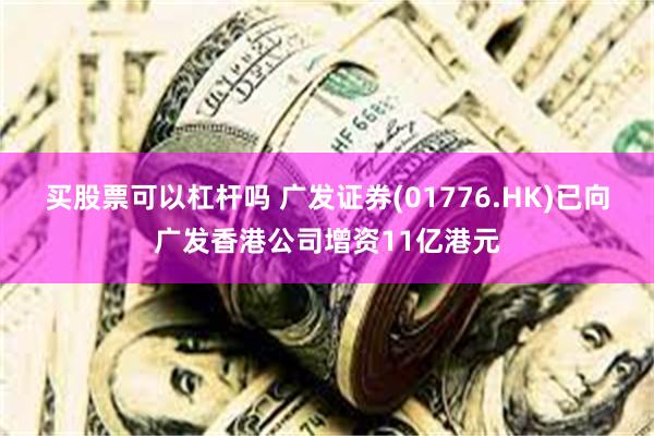 买股票可以杠杆吗 广发证券(01776.HK)已向广发香港公司增资11亿港元