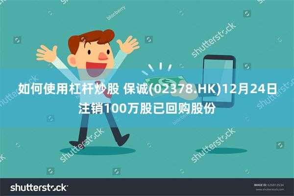 如何使用杠杆炒股 保诚(02378.HK)12月24日注销100万股已回购股份