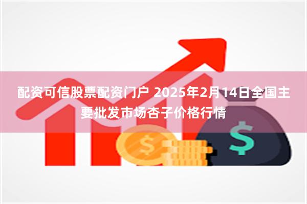 配资可信股票配资门户 2025年2月14日全国主要批发市场杏子价格行情
