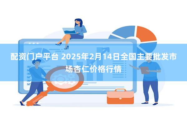 配资门户平台 2025年2月14日全国主要批发市场杏仁价格行情