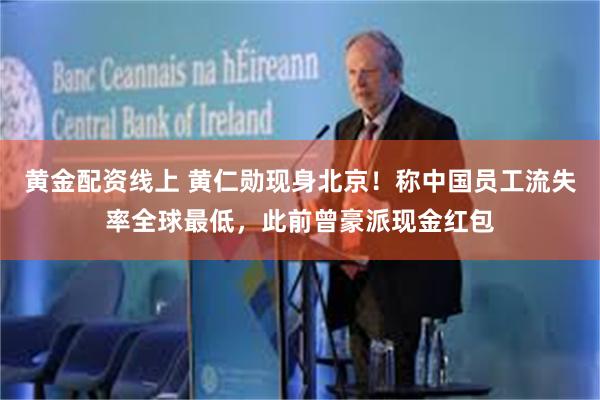 黄金配资线上 黄仁勋现身北京！称中国员工流失率全球最低，此前曾豪派现金红包