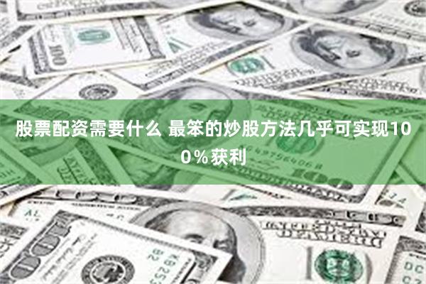 股票配资需要什么 最笨的炒股方法几乎可实现100％获利