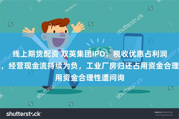 线上期货配资 双英集团IPO：税收优惠占利润总额四成，经营现金流持续为负，工业厂房归还占用资金合理性遭问询