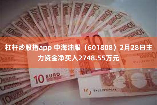 杠杆炒股指app 中海油服（601808）2月28日主力资金