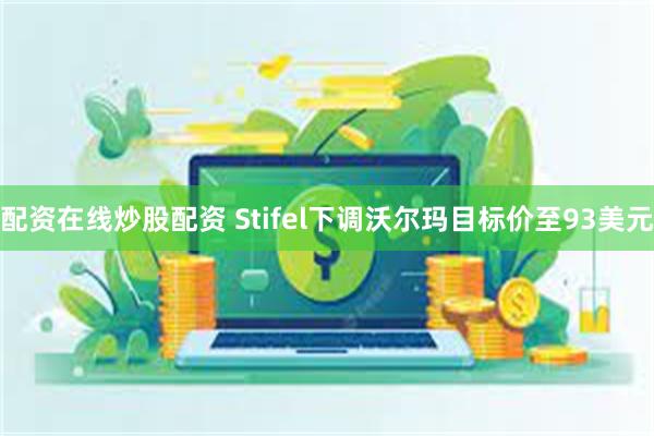 配资在线炒股配资 Stifel下调沃尔玛目标价至93美元