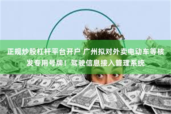 正规炒股杠杆平台开户 广州拟对外卖电动车等核发专用号牌！驾驶信息接入管理系统