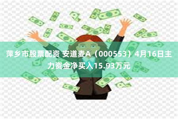 萍乡市股票配资 安道麦A（000553）4月16日主力资金净