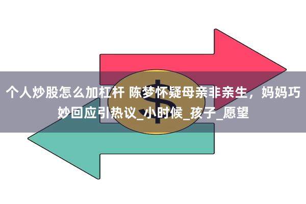 个人炒股怎么加杠杆 陈梦怀疑母亲非亲生，妈妈巧妙回应引热议_