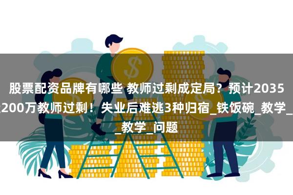 股票配资品牌有哪些 教师过剩成定局？预计2035年近200万
