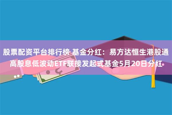 股票配资平台排行榜 基金分红：易方达恒生港股通高股息低波动E