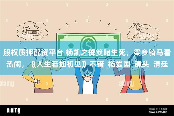 股权质押配资平台 杨凯之掷筊赌生死，梁乡骑马看热闹，《人生若