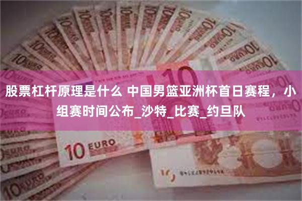 股票杠杆原理是什么 中国男篮亚洲杯首日赛程，小组赛时间公布_