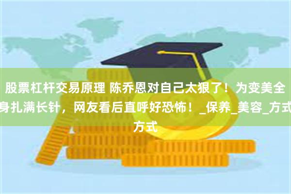 股票杠杆交易原理 陈乔恩对自己太狠了！为变美全身扎满长针，网
