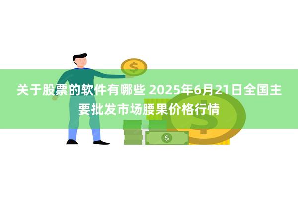关于股票的软件有哪些 2025年6月21日全国主要批发市场腰