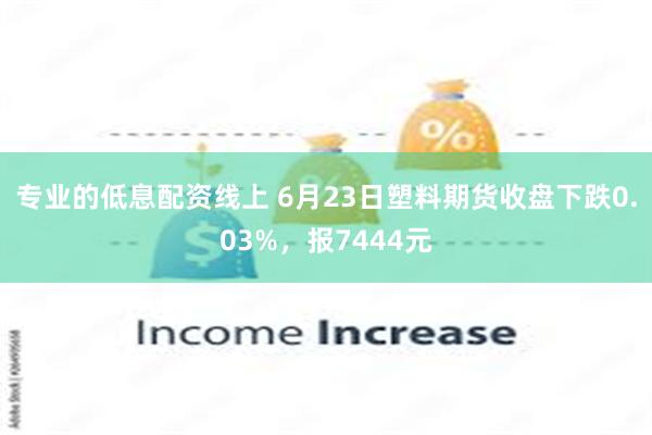 专业的低息配资线上 6月23日塑料期货收盘下跌0.03%，报